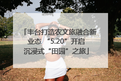 丰台打造农文旅融合新业态 “5.20”开启沉浸式“田园”之旅